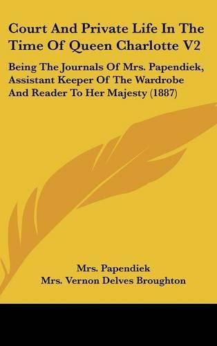 Cover image for Court and Private Life in the Time of Queen Charlotte V2: Being the Journals of Mrs. Papendiek, Assistant Keeper of the Wardrobe and Reader to Her Majesty (1887)