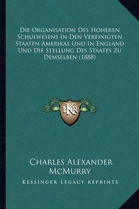 Cover image for Die Organisation Des Hoheren Schulwesens in Den Vereinigten Staaten Amerikas Und in England Und Die Stellung Des Staates Zu Demselben (1888)