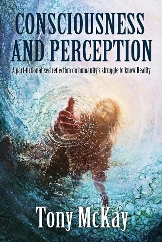 Cover image for CONSCIOUSNESS AND PERCEPTION: A Part-Fictionalised Reflection On Humanity's Struggle To Know Reality