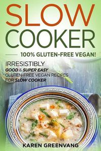 Cover image for Slow Cooker -100% Gluten-Free Vegan: Irresistibly Good & Super Easy Gluten-Free Vegan Recipes for Slow Cooker