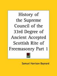 Cover image for History of the Supreme Council of the 33rd Degree of Ancient Accepted Scottish Rite of Freemasonry Vol. 1