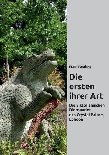 Cover image for Die ersten ihrer Art: Die viktorianischen Dinosaurier des Crystal Palace, London