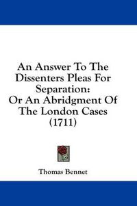 Cover image for An Answer to the Dissenters Pleas for Separation: Or an Abridgment of the London Cases (1711)