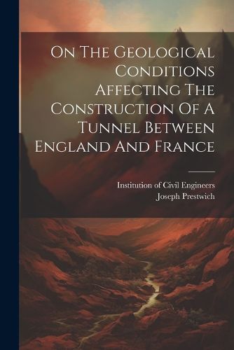 Cover image for On The Geological Conditions Affecting The Construction Of A Tunnel Between England And France