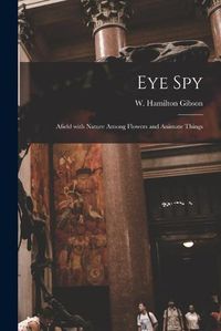 Cover image for Eye Spy: Afield With Nature Among Flowers and Animate Things