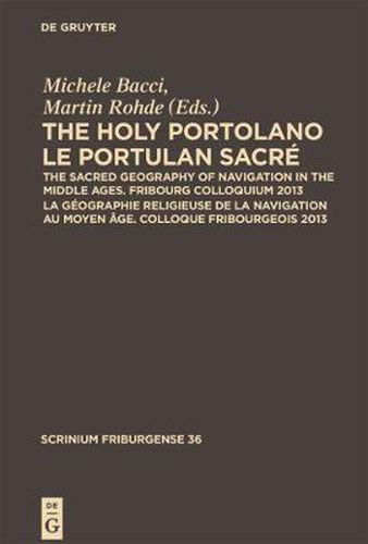 Cover image for The Holy Portolano / Le Portulan sacre: The Sacred Geography of Navigation in the Middle Ages. Fribourg Colloquium 2013 / La geographie religieuse de la navigation au Moyen Age. Colloque Fribourgeois 2013