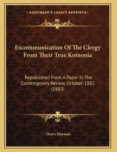 Cover image for Excommunication of the Clergy from Their True Koinonia: Republished from a Paper in the Contemporary Review, October, 1882 (1883)