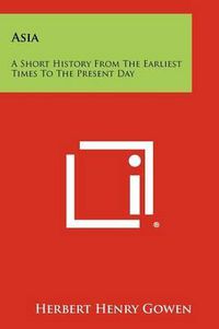 Cover image for Asia: A Short History from the Earliest Times to the Present Day