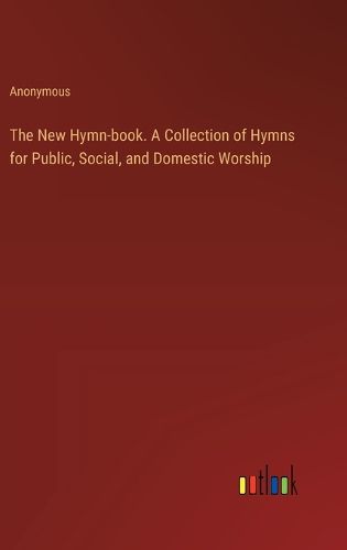 The New Hymn-book. A Collection of Hymns for Public, Social, and Domestic Worship