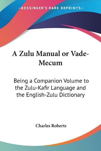 Cover image for A Zulu Manual or Vade-Mecum: Being a Companion Volume to the Zulu-Kafir Language and the English-Zulu Dictionary