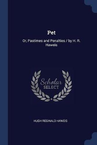 Pet: Or, Pastimes and Penalties / By H. R. Haweis