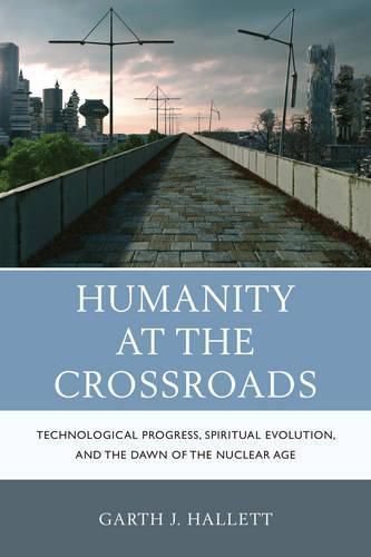 Cover image for Humanity at the Crossroads: Technological Progress, Spiritual Evolution, and the Dawn of the Nuclear Age