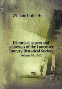 Cover image for Historical papers and addresses of the Lancaster Country Historical Society Volume 16. 1912