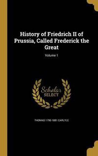 Cover image for History of Friedrich II of Prussia, Called Frederick the Great; Volume 1