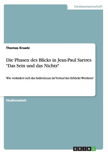 Cover image for Die Phasen des Blicks in Jean-Paul Sartres  Das Sein und das Nichts: Wie verandert sich das Individuum im Verlauf des Erblickt-Werdens?