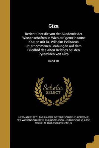 Giza: Bericht Uber Die Von Der Akademie Der Wissenschaften in Wien Auf Gemeinsame Kosten Mit Dr. Wilhelm Pelizaeus Unternommenen Grabungen Auf Dem Friedhof Des Alten Reiches Bei Den Pyramiden Von Giza; Band 10