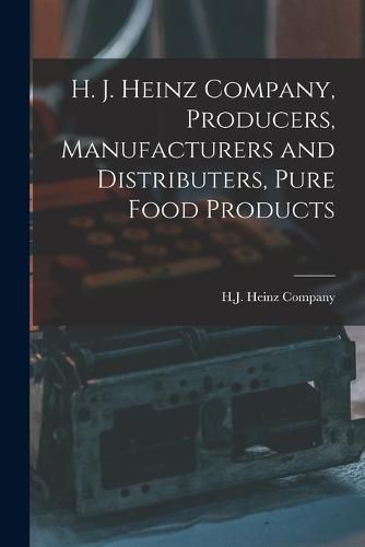 Cover image for H. J. Heinz Company, Producers, Manufacturers and Distributers, Pure Food Products