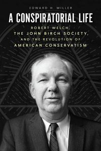 Cover image for A Conspiratorial Life: Robert Welch, the John Birch Society, and the Revolution of American Conservatism