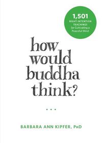 Cover image for How Would Buddha Think?: 1,501 Right-Intention Teachings for Cultivating a Peaceful Mind
