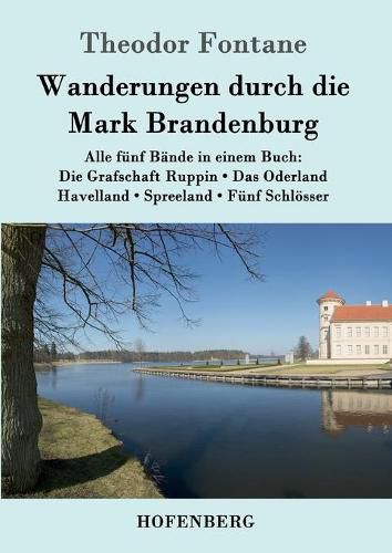 Cover image for Wanderungen durch die Mark Brandenburg: Alle funf Bande in einem Buch: Die Grafschaft Ruppin / Das Oderland / Havelland / Spreeland / Funf Schloesser