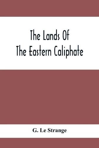 Cover image for The Lands Of The Eastern Caliphate: Mesopotamia, Persia And Central Asia From The Moslem Conquest To The Time Of Timur