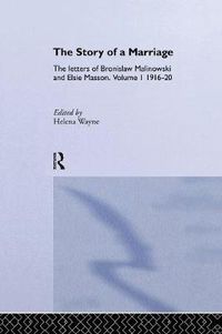 Cover image for The Story of a Marriage: The letters of Bronislaw Malinowski and Elsie Masson. Vol I 1916-20