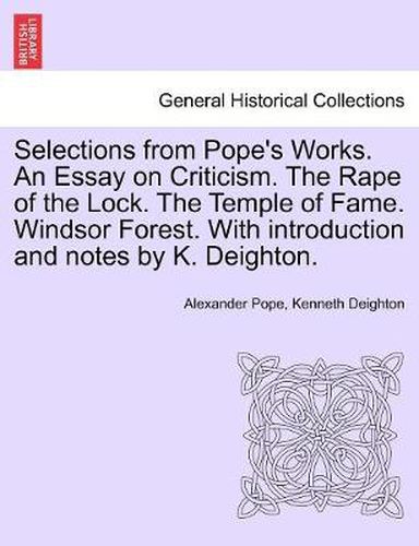 Cover image for Selections from Pope's Works. An Essay on Criticism. The Rape of the Lock. The Temple of Fame. Windsor Forest. With introduction and notes by K. Deighton.