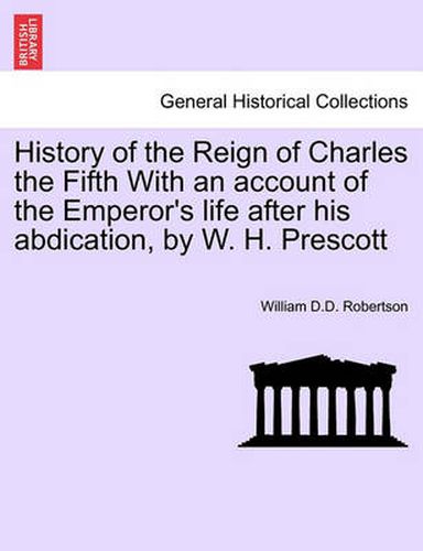 Cover image for History of the Reign of Charles the Fifth With an account of the Emperor's life after his abdication, by W. H. Prescott