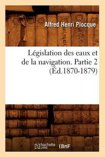 Cover image for Legislation Des Eaux Et de la Navigation. Partie 2 (Ed.1870-1879)