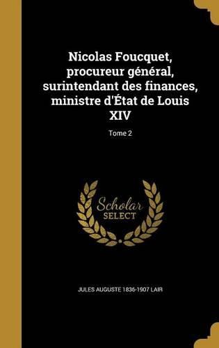Cover image for Nicolas Foucquet, procureur general, surintendant des finances, ministre d'Etat de Louis XIV; Tome 2
