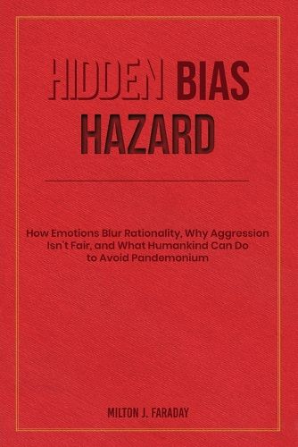 Cover image for Hidden Bias Hazard: How Emotions Blur Rationality, Why Aggression Isn't Fair, and What Humankind Can Do to Avoid Pandemonium