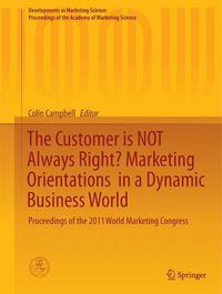 Cover image for The Customer is NOT Always Right? Marketing Orientations  in a Dynamic Business World: Proceedings of the 2011 World Marketing Congress