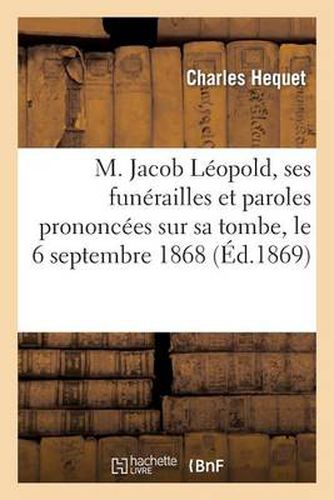 M. Jacob Leopold, Ses Funerailles Et Paroles Prononcees Sur Sa Tombe, Le 6 Septembre 1868