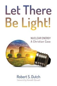 Cover image for Let There Be Light!: Nuclear Energy: A Christian Case