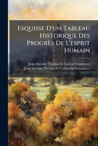 Cover image for Esquisse D'Un Tableau Historique Des Progr?'s de L'Esprit Humain: Ouvrage Posthume de ...