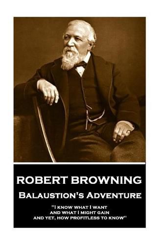 Cover image for Robert Browning - Balaustion's Adventure: i Know What I Want and What I Might Gain, and Yet, How Profitless to Know