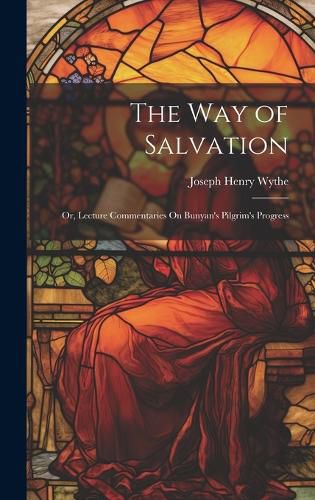 Cover image for The Way of Salvation; Or, Lecture Commentaries On Bunyan's Pilgrim's Progress