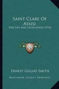 Cover image for Saint Clare of Assisi: Her Life and Legislation (1914)