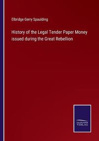 Cover image for History of the Legal Tender Paper Money issued during the Great Rebellion