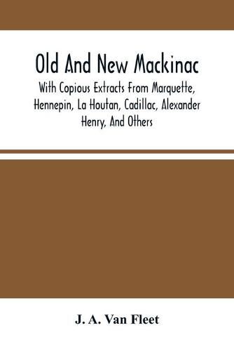 Old And New Mackinac: With Copious Extracts From Marquette, Hennepin, La Houtan, Cadillac, Alexander Henry, And Others