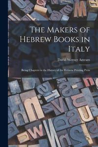 Cover image for The Makers of Hebrew Books in Italy; Being Chapters in the History of the Hebrew Printing Press