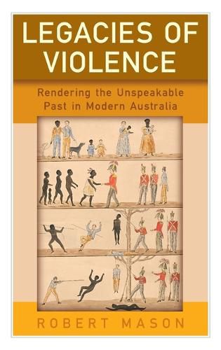 Cover image for Legacies of Violence: Rendering the Unspeakable Past in Modern Australia