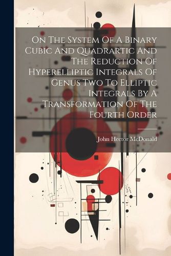 On The System Of A Binary Cubic And Quadrartic And The Reduction Of Hyperelliptic Integrals Of Genus Two To Elliptic Integrals By A Transformation Of The Fourth Order