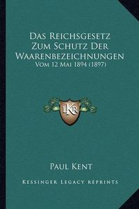 Cover image for Das Reichsgesetz Zum Schutz Der Waarenbezeichnungen: Vom 12 Mai 1894 (1897)