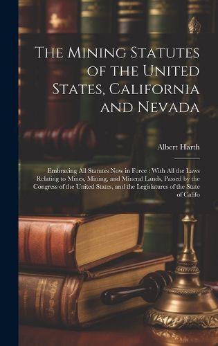 Cover image for The Mining Statutes of the United States, California and Nevada