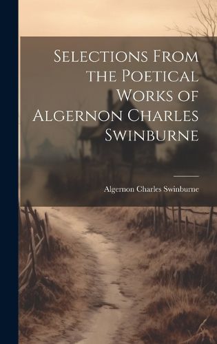 Cover image for Selections From the Poetical Works of Algernon Charles Swinburne