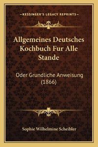 Cover image for Allgemeines Deutsches Kochbuch Fur Alle Stande: Oder Grundliche Anweisung (1866)