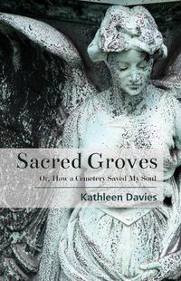 Cover image for Sacred Groves: Or, How a Cemetery Saved My Soul