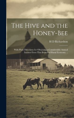 Cover image for The Hive and the Honey-bee; With Plain Directions for Obtaining a Considerable Annual Income From This Branch of Rural Economy. ..