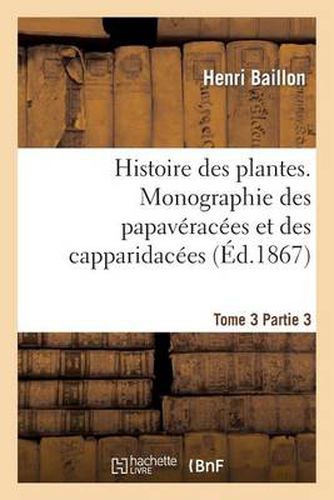 Histoire Des Plantes. Tome 3, Partie 3, Monographie Des Papaveracees Et Des Capparidacees